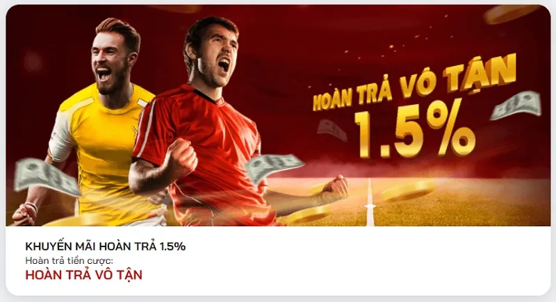 Hoàn trả vô tận lên đến 1.5% tiền cược cho mọi đối tượng người chơi 