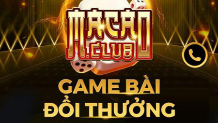 Macao club- Game bài đổi thưởng độc quyền, mới lạ nhất