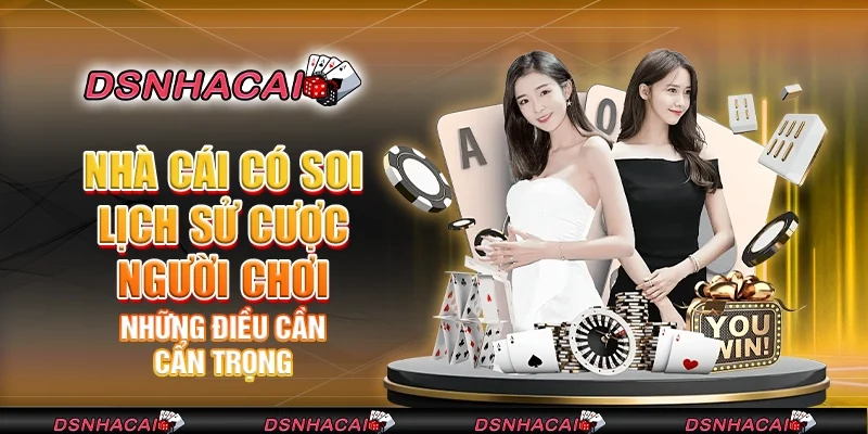 Nhà cái có soi lịch sử cược người chơi không? Những điều cần cẩn trọng