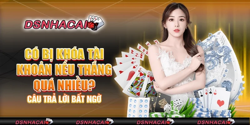 Có bị khóa tài khoản nếu thắng quá nhiều? Câu trả lời bất ngờ