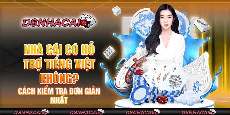 Nhà cái có hỗ trợ tiếng Việt không? Cách kiểm tra đơn giản nhất