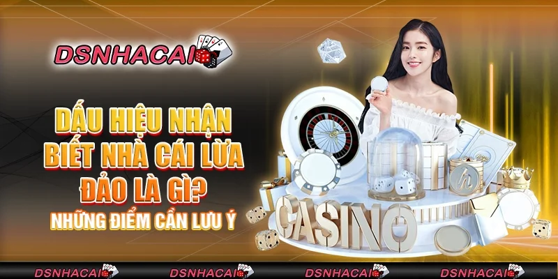 Dấu hiệu nhận biết nhà cái lừa đảo là gì? Những điểm cần lưu ý