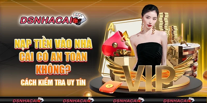 Nạp tiền vào nhà cái có an toàn không? Cách kiểm tra uy tín