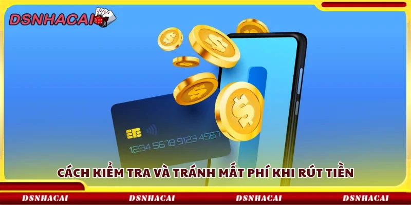 Cách kiểm tra và tránh mất phí khi rút tiền