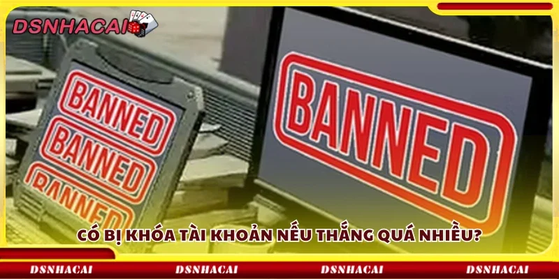 Có bị khóa tài khoản nếu thắng quá nhiều?