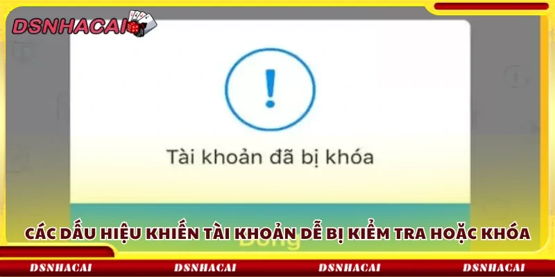 Một số dấu hiệu khiến tài khoản dễ bị kiểm tra hoặc khóa