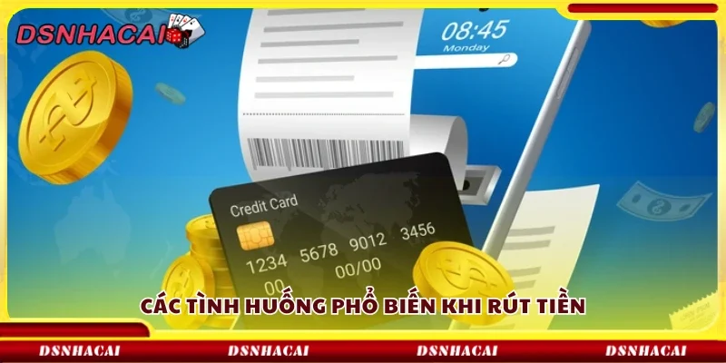 Một số tình huống phổ biến khi rút tiền