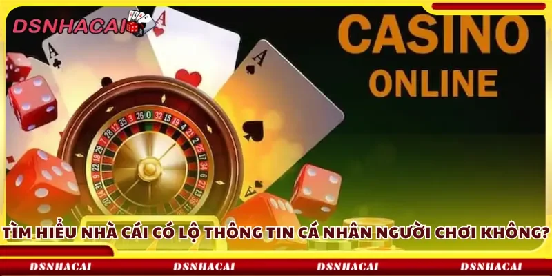 Tìm hiểu nhà cái có lộ thông tin cá nhân người chơi không?