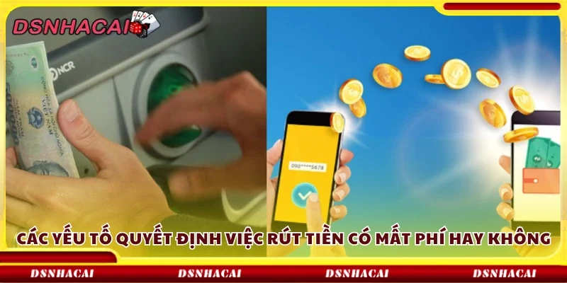 Vài yếu tố quyết định việc rút tiền có mất phí hay không