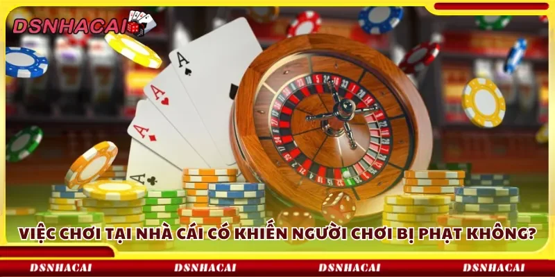 Việc chơi tại nhà cái có khiến người chơi bị phạt không?