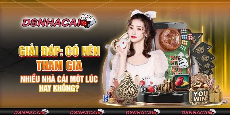 Cách thức quản lý khi tham gia vào nhiều nhà cái