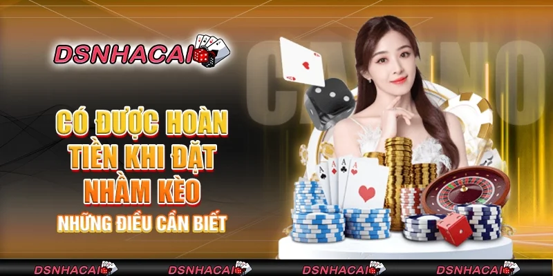 Có được hoàn tiền khi đặt nhầm kèo không? những điều cần biết