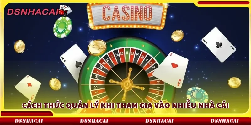 Cách thức quản lý khi tham gia vào nhiều nhà cái