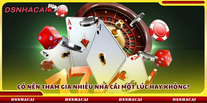 Có nên tham gia nhiều nhà cái một lúc hay không?