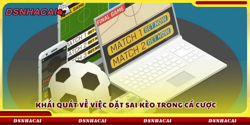 Khái quát về việc đặt sai kèo trong cá cược