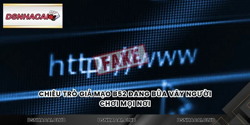 Chiêu trò giả mạo B52 đang bủa vây người chơi mọi nơi