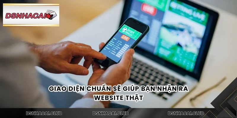 Giao diện chuẩn sẽ giúp bạn nhận ra website thật