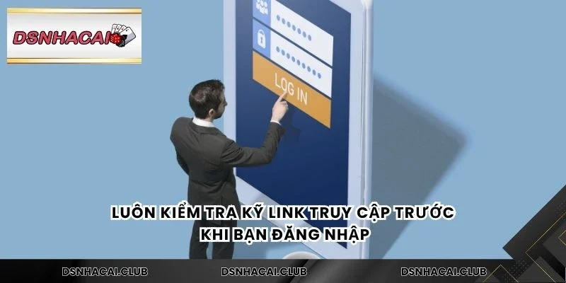 Luôn kiểm tra kỹ link truy cập trước khi bạn đăng nhập