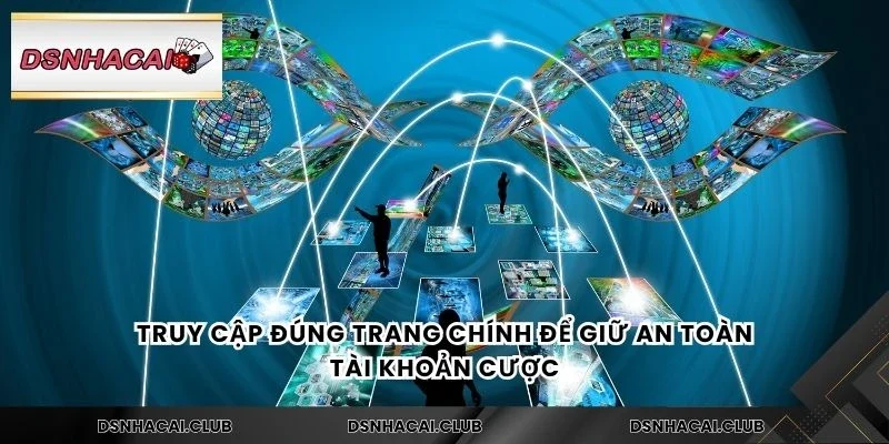 Truy cập đúng trang chính để giữ an toàn tài khoản cược